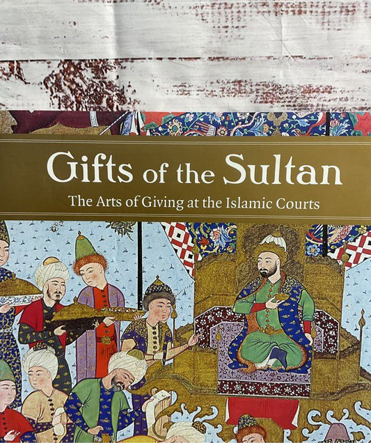 Gifts Of The Sultan: The Arts Of Giving At The Islamic Courts Hardcover